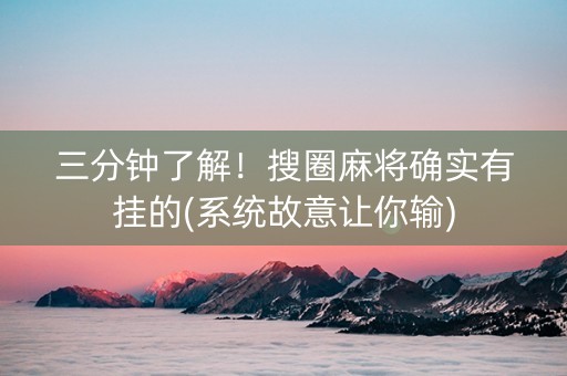 三分钟了解！搜圈麻将确实有挂的(系统故意让你输)
