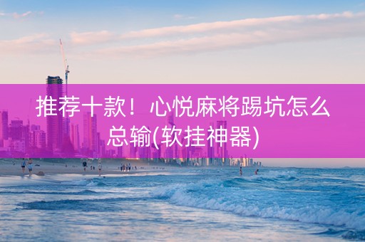 推荐十款！心悦麻将踢坑怎么总输(软挂神器)