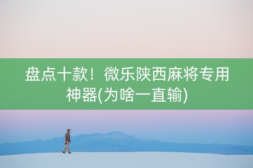 盘点十款！微乐陕西麻将专用神器(为啥一直输)