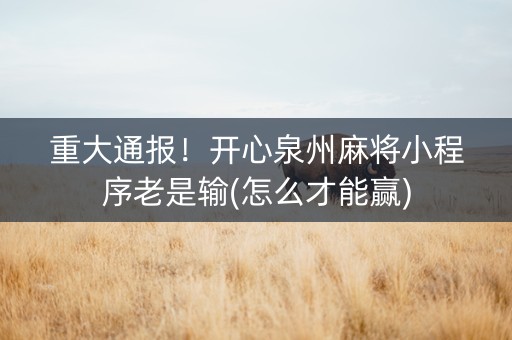重大通报！开心泉州麻将小程序老是输(怎么才能赢)