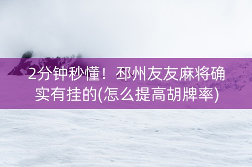 2分钟秒懂！邳州友友麻将确实有挂的(怎么提高胡牌率)