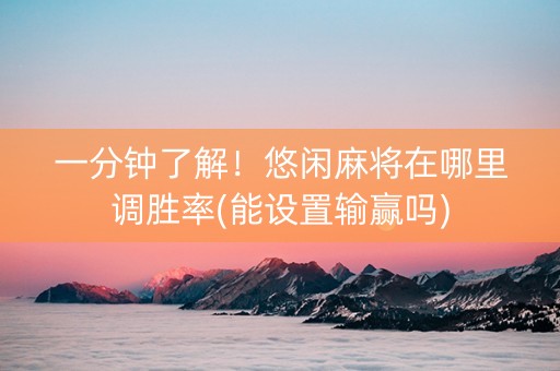一分钟了解！悠闲麻将在哪里调胜率(能设置输赢吗)