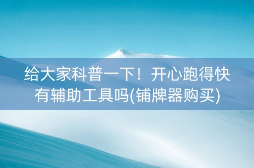 给大家科普一下！开心跑得快有辅助工具吗(铺牌器购买)