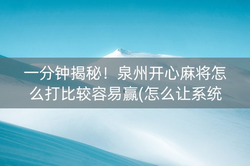一分钟揭秘！泉州开心麻将怎么打比较容易赢(怎么让系统给你发好牌)