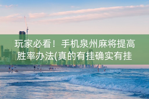 玩家必看！手机泉州麻将提高胜率办法(真的有挂确实有挂)