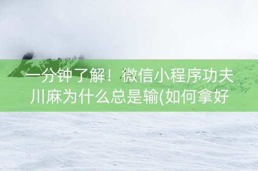 一分钟了解！微信小程序功夫川麻为什么总是输(如何拿好牌)