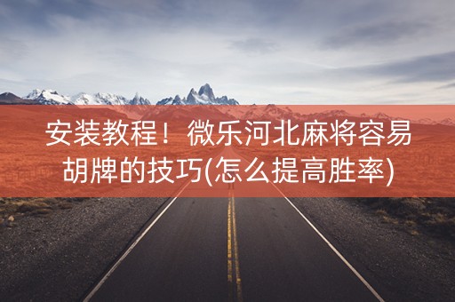 安装教程！微乐河北麻将容易胡牌的技巧(怎么提高胜率)