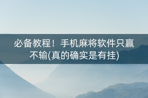 必备教程！手机麻将软件只赢不输(真的确实是有挂)