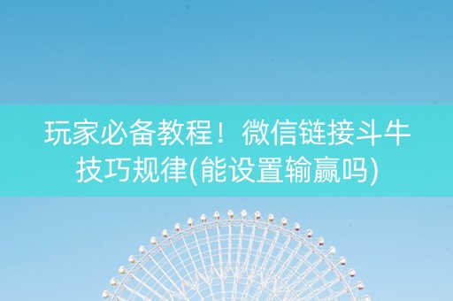 玩家必备教程！微信链接斗牛技巧规律(能设置输赢吗)