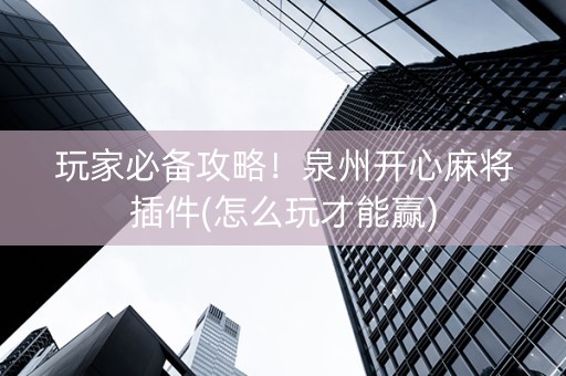 玩家必备攻略！泉州开心麻将插件(怎么玩才能赢)