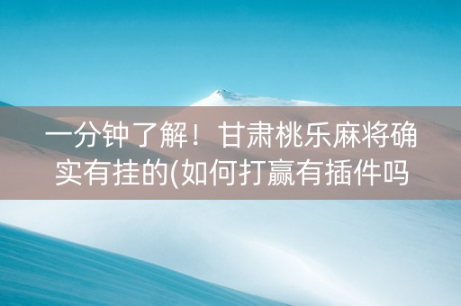 一分钟了解！甘肃桃乐麻将确实有挂的(如何打赢有插件吗)