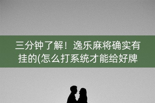 三分钟了解！逸乐麻将确实有挂的(怎么打系统才能给好牌)