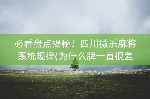 必看盘点揭秘！四川微乐麻将系统规律(为什么牌一直很差)