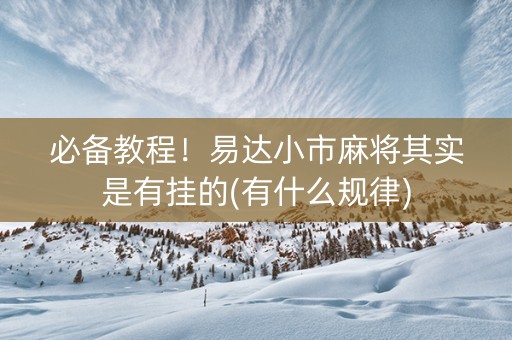 必备教程！易达小市麻将其实是有挂的(有什么规律)