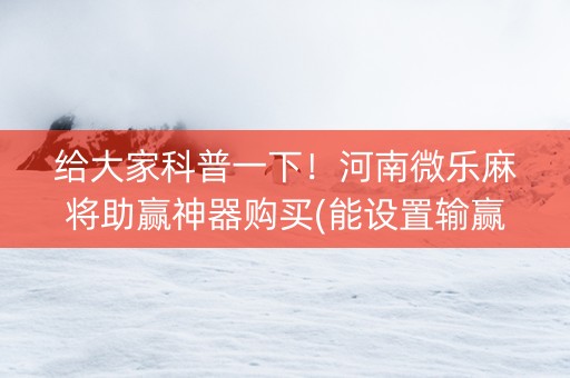 给大家科普一下！河南微乐麻将助赢神器购买(能设置输赢吗)