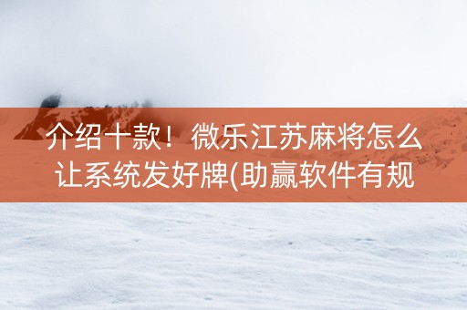 介绍十款！微乐江苏麻将怎么让系统发好牌(助赢软件有规律吗)