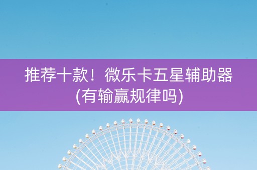 推荐十款！微乐卡五星辅助器(有输赢规律吗)