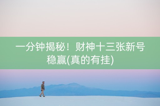 一分钟揭秘！财神十三张新号稳赢(真的有挂)