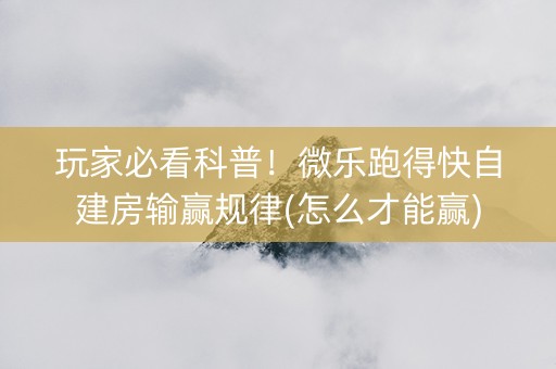 玩家必看科普！微乐跑得快自建房输赢规律(怎么才能赢)