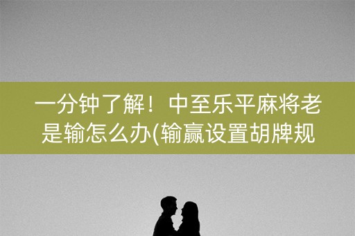 一分钟了解！中至乐平麻将老是输怎么办(输赢设置胡牌规律)
