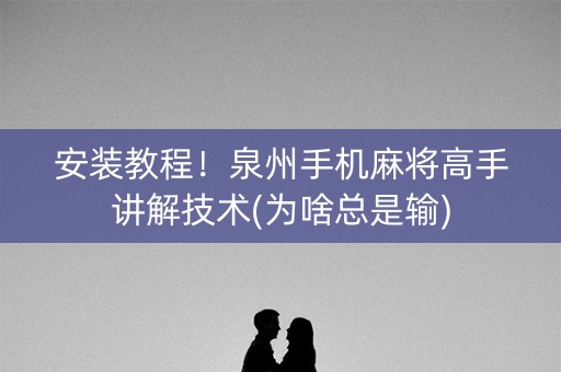 安装教程！泉州手机麻将高手讲解技术(为啥总是输)
