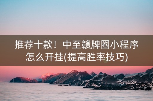 推荐十款！中至赣牌圈小程序怎么开挂(提高胜率技巧)