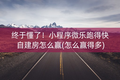 终于懂了！小程序微乐跑得快自建房怎么赢(怎么赢得多)