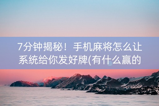 7分钟揭秘！手机麻将怎么让系统给你发好牌(有什么赢的技巧)