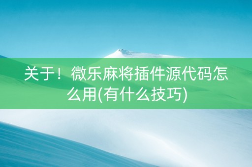 关于！微乐麻将插件源代码怎么用(有什么技巧)
