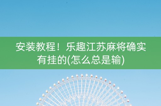 安装教程！乐趣江苏麻将确实有挂的(怎么总是输)