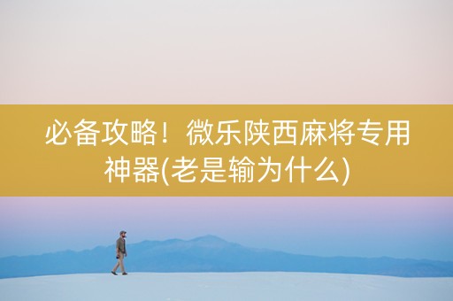 必备攻略！微乐陕西麻将专用神器(老是输为什么)