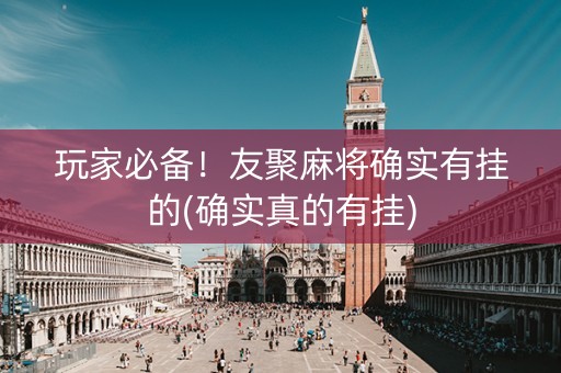 玩家必备！友聚麻将确实有挂的(确实真的有挂)