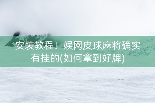 安装教程！娱网皮球麻将确实有挂的(如何拿到好牌)