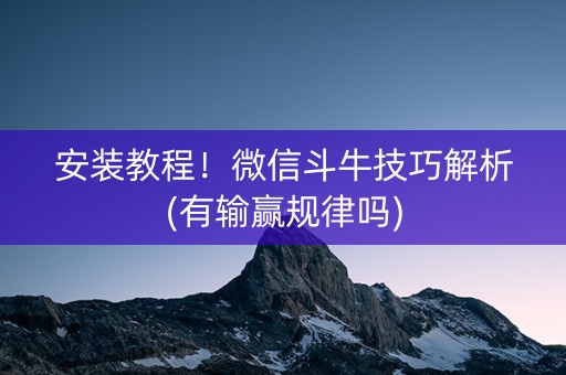 安装教程！微信斗牛技巧解析(有输赢规律吗)