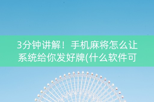 3分钟讲解！手机麻将怎么让系统给你发好牌(什么软件可以赢)