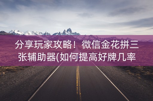 分享玩家攻略！微信金花拼三张辅助器(如何提高好牌几率)