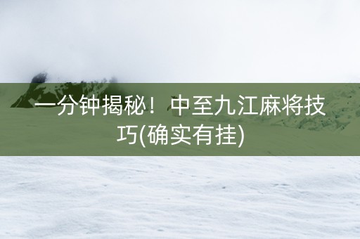 一分钟揭秘！中至九江麻将技巧(确实有挂)