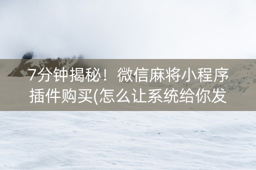 7分钟揭秘！微信麻将小程序插件购买(怎么让系统给你发好牌)