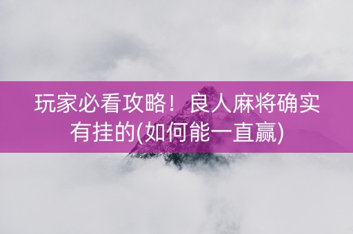 玩家必看攻略！良人麻将确实有挂的(如何能一直赢)