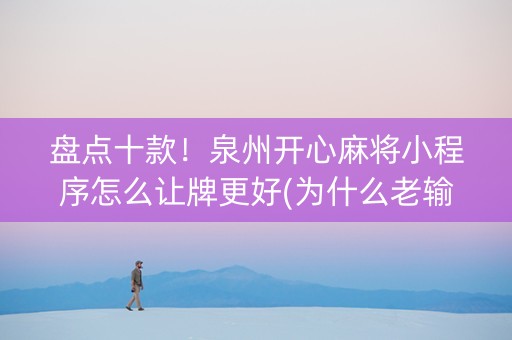 盘点十款！泉州开心麻将小程序怎么让牌更好(为什么老输)