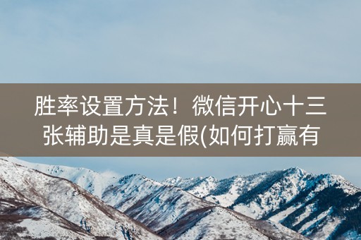胜率设置方法！微信开心十三张辅助是真是假(如何打赢有插件吗)