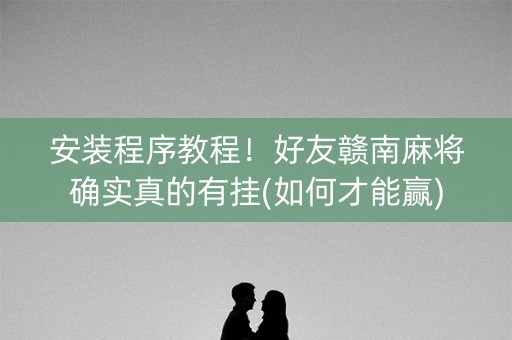 安装程序教程！好友赣南麻将确实真的有挂(如何才能赢)