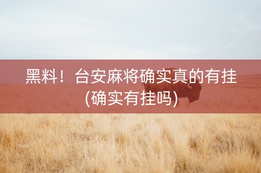 黑料！台安麻将确实真的有挂(确实有挂吗)