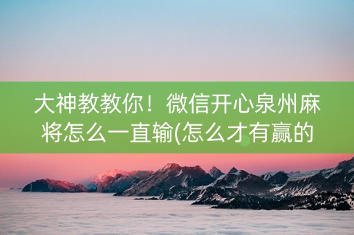 大神教教你！微信开心泉州麻将怎么一直输(怎么才有赢的几率)