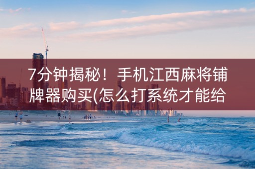 7分钟揭秘！手机江西麻将铺牌器购买(怎么打系统才能给好牌)