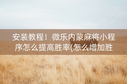 安装教程！微乐内蒙麻将小程序怎么提高胜率(怎么增加胜率)
