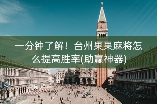 一分钟了解！台州果果麻将怎么提高胜率(助赢神器)