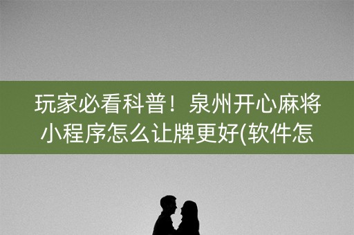 玩家必看科普！泉州开心麻将小程序怎么让牌更好(软件怎么打赢)
