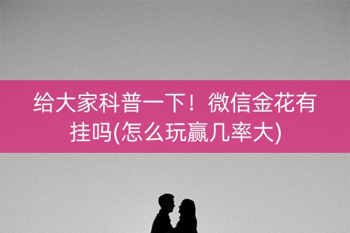 给大家科普一下！微信金花有挂吗(怎么玩赢几率大)