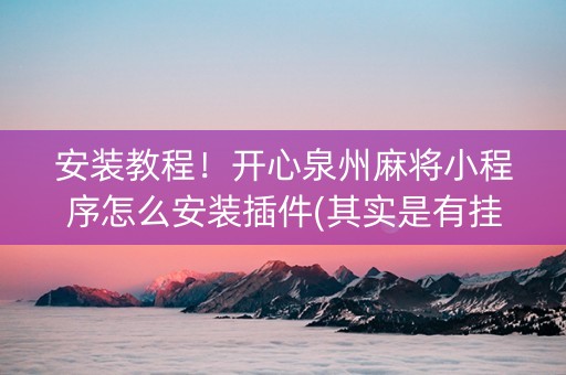 安装教程！开心泉州麻将小程序怎么安装插件(其实是有挂的)